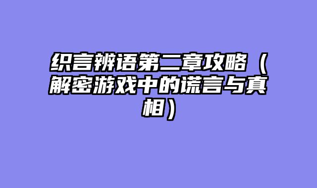 织言辨语第二章攻略（解密游戏中的谎言与真相）