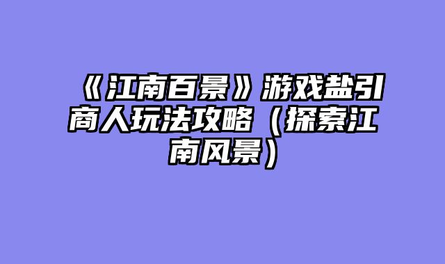 《江南百景》游戏盐引商人玩法攻略（探索江南风景）