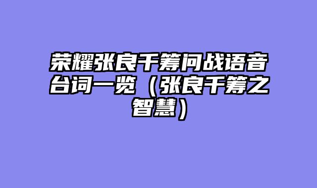 荣耀张良千筹问战语音台词一览（张良千筹之智慧）