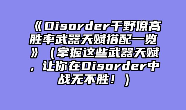 《Disorder千野僚高胜率武器天赋搭配一览》（掌握这些武器天赋，让你在Disorder中战无不胜！）