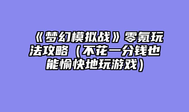 《梦幻模拟战》零氪玩法攻略（不花一分钱也能愉快地玩游戏）