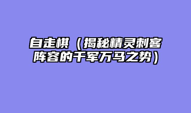 自走棋（揭秘精灵刺客阵容的千军万马之势）