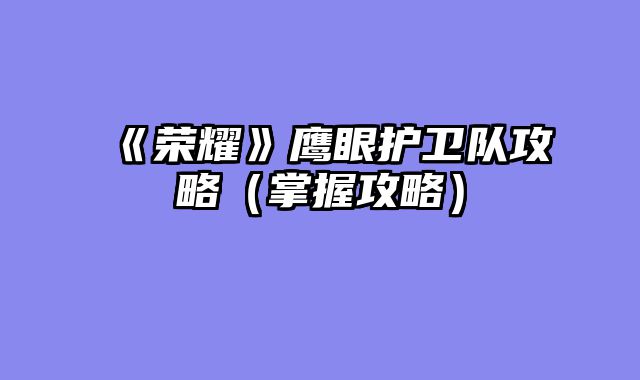 《荣耀》鹰眼护卫队攻略（掌握攻略）