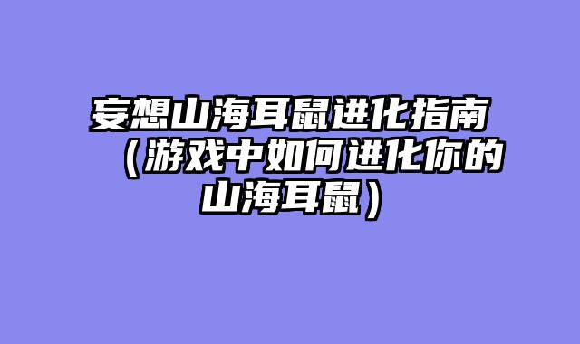 妄想山海耳鼠进化指南（游戏中如何进化你的山海耳鼠）