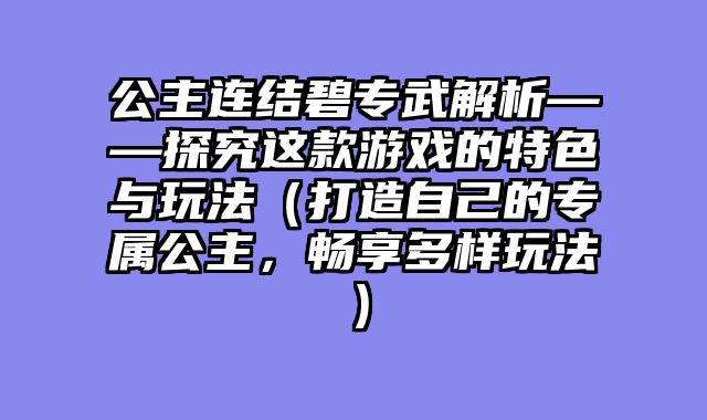 公主连结碧专武解析——探究这款游戏的特色与玩法（打造自己的专属公主，畅享多样玩法）