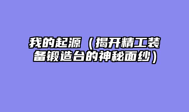 我的起源（揭开精工装备锻造台的神秘面纱）