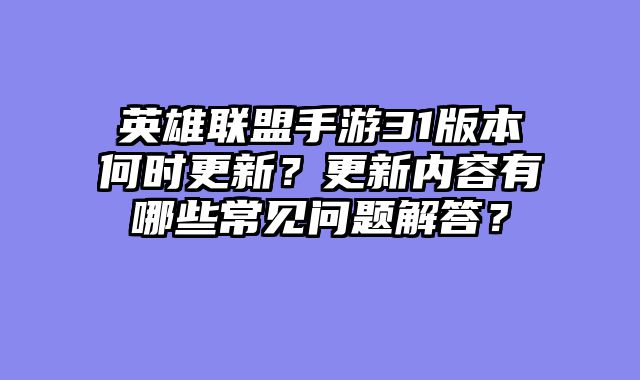 英雄联盟手游31版本何时更新？更新内容有哪些常见问题解答？