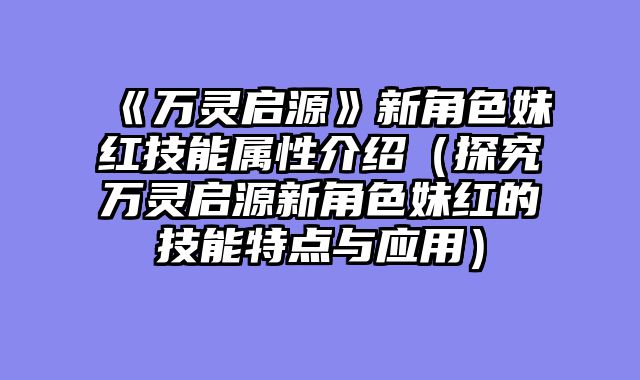 《万灵启源》新角色妹红技能属性介绍（探究万灵启源新角色妹红的技能特点与应用）