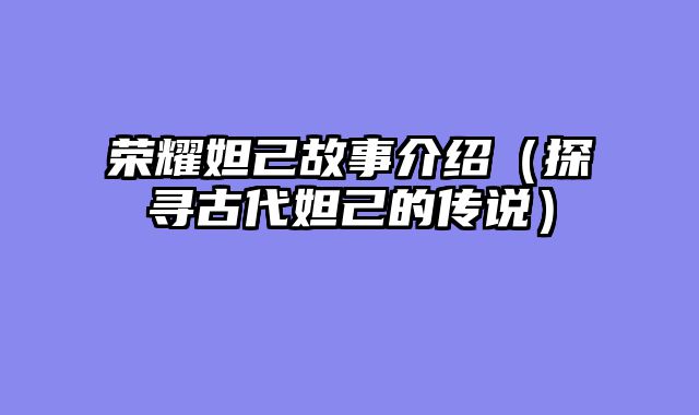 荣耀妲己故事介绍（探寻古代妲己的传说）