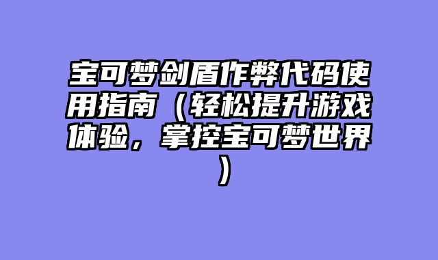 宝可梦剑盾作弊代码使用指南（轻松提升游戏体验，掌控宝可梦世界）