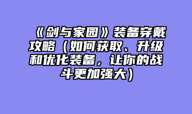《剑与家园》装备穿戴攻略（如何获取、升级和优化装备，让你的战斗更加强大）