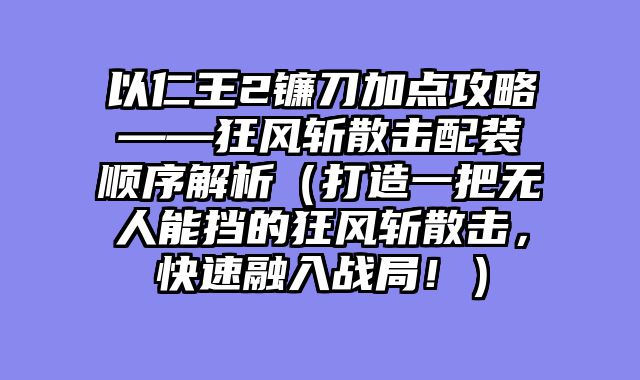 以仁王2镰刀加点攻略——狂风斩散击配装顺序解析（打造一把无人能挡的狂风斩散击，快速融入战局！）