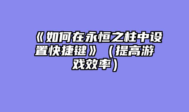 《如何在永恒之柱中设置快捷键》（提高游戏效率）