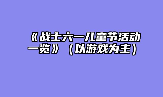 《战士六一儿童节活动一览》（以游戏为主）