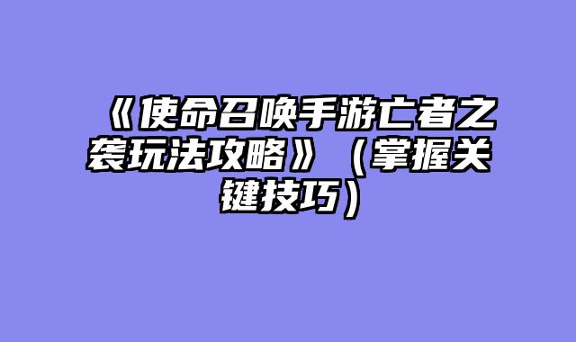 《使命召唤手游亡者之袭玩法攻略》（掌握关键技巧）