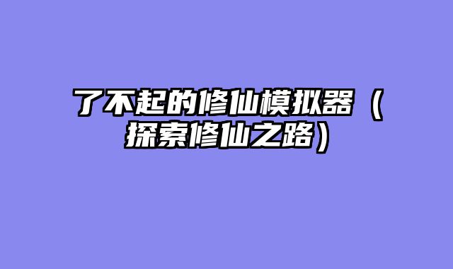 了不起的修仙模拟器（探索修仙之路）