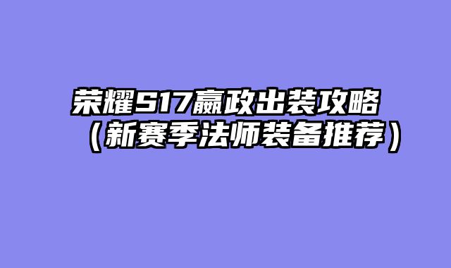 荣耀S17嬴政出装攻略（新赛季法师装备推荐）