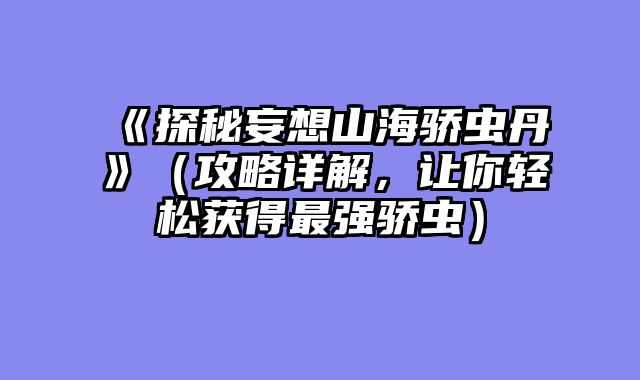 《探秘妄想山海骄虫丹》（攻略详解，让你轻松获得最强骄虫）
