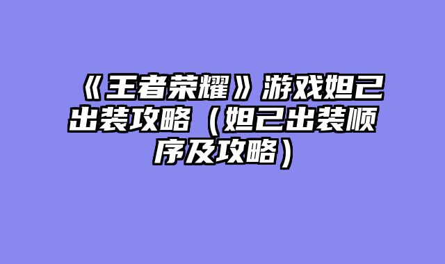 《王者荣耀》游戏妲己出装攻略（妲己出装顺序及攻略）