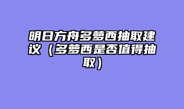 明日方舟多萝西抽取建议（多萝西是否值得抽取）