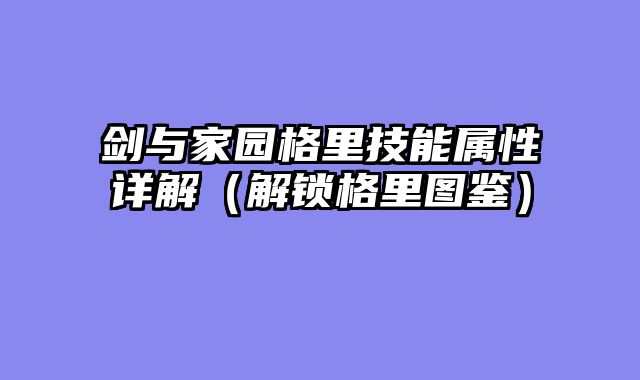 剑与家园格里技能属性详解（解锁格里图鉴）