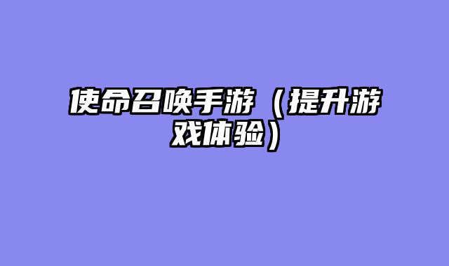 使命召唤手游（提升游戏体验）