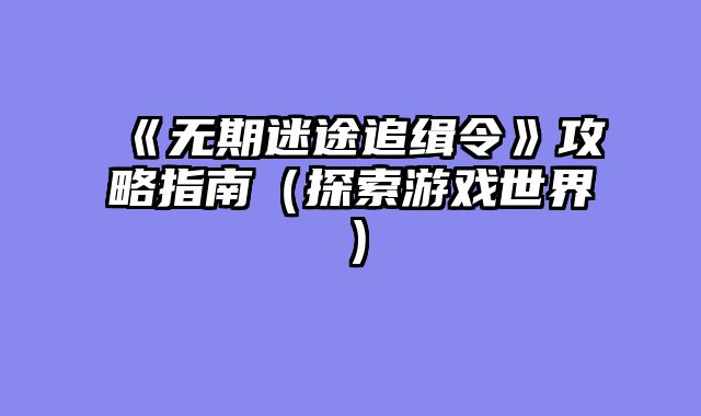 《无期迷途追缉令》攻略指南（探索游戏世界）