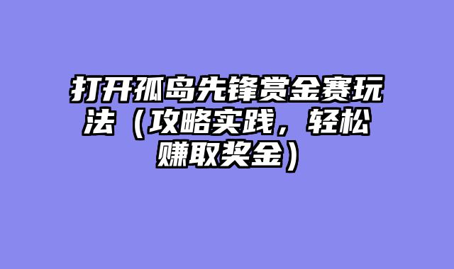 打开孤岛先锋赏金赛玩法（攻略实践，轻松赚取奖金）