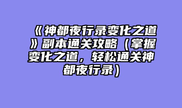 《神都夜行录变化之道》副本通关攻略（掌握变化之道，轻松通关神都夜行录）