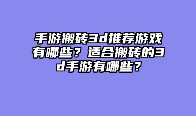 手游搬砖3d推荐游戏有哪些？适合搬砖的3d手游有哪些？