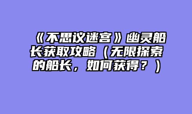 《不思议迷宫》幽灵船长获取攻略（无限探索的船长，如何获得？）