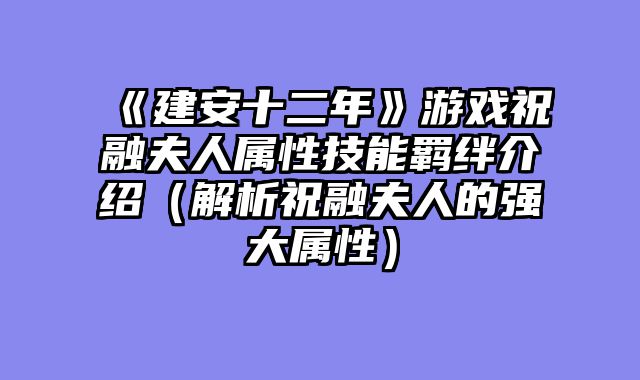 《建安十二年》游戏祝融夫人属性技能羁绊介绍（解析祝融夫人的强大属性）