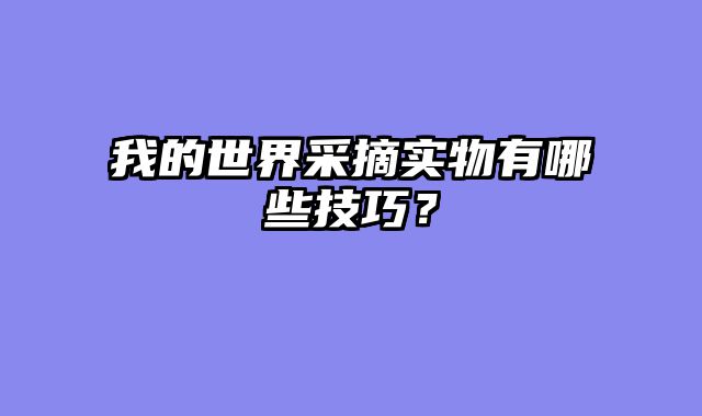 我的世界采摘实物有哪些技巧？