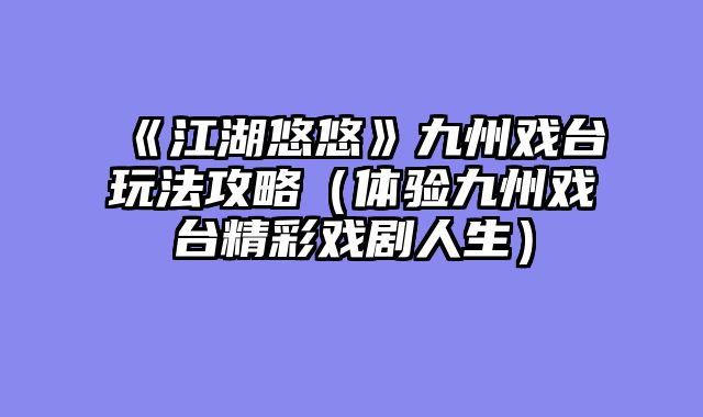 《江湖悠悠》九州戏台玩法攻略（体验九州戏台精彩戏剧人生）