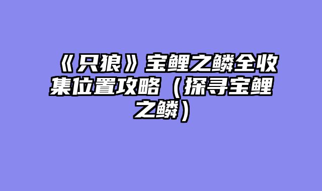 《只狼》宝鲤之鳞全收集位置攻略（探寻宝鲤之鳞）