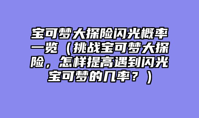 宝可梦大探险闪光概率一览（挑战宝可梦大探险，怎样提高遇到闪光宝可梦的几率？）