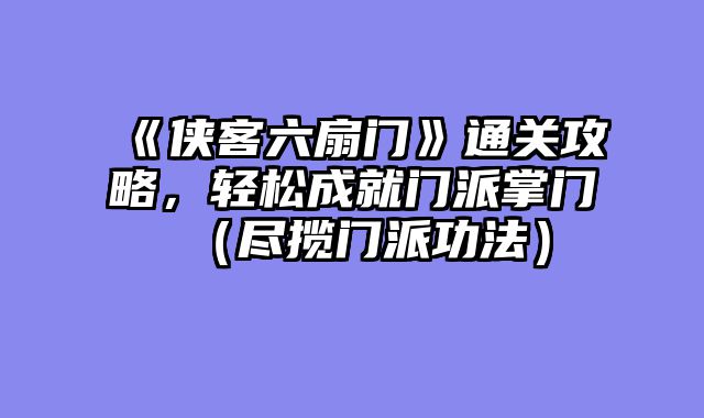 《侠客六扇门》通关攻略，轻松成就门派掌门（尽揽门派功法）