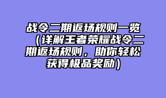 战令二期返场规则一览（详解王者荣耀战令二期返场规则，助你轻松获得极品奖励）