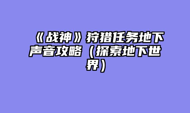 《战神》狩猎任务地下声音攻略（探索地下世界）