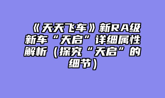《天天飞车》新RA级新车“天启”详细属性解析（探究“天启”的细节）