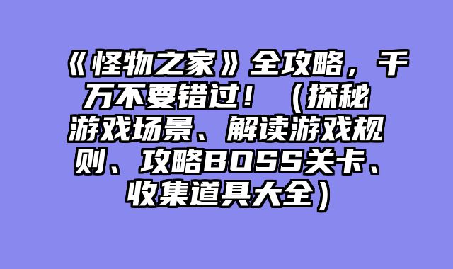 《怪物之家》全攻略，千万不要错过！（探秘游戏场景、解读游戏规则、攻略BOSS关卡、收集道具大全）