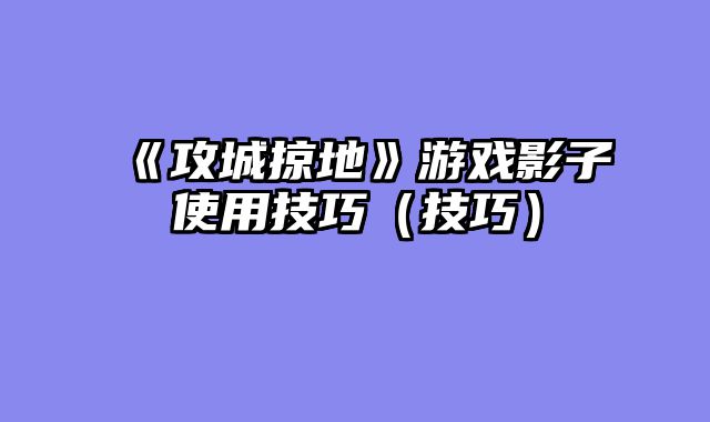 《攻城掠地》游戏影子使用技巧(技巧)