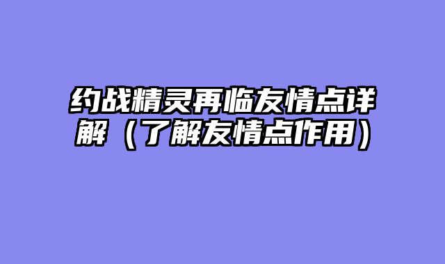 约战精灵再临友情点详解（了解友情点作用）
