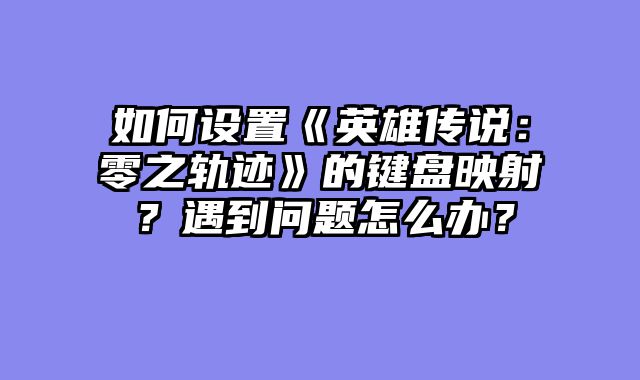 如何设置《英雄传说：零之轨迹》的键盘映射？遇到问题怎么办？