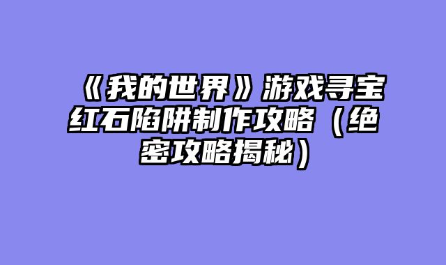 《我的世界》游戏寻宝红石陷阱制作攻略（绝密攻略揭秘）