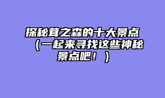 探秘茸之森的十大景点（一起来寻找这些神秘景点吧！）