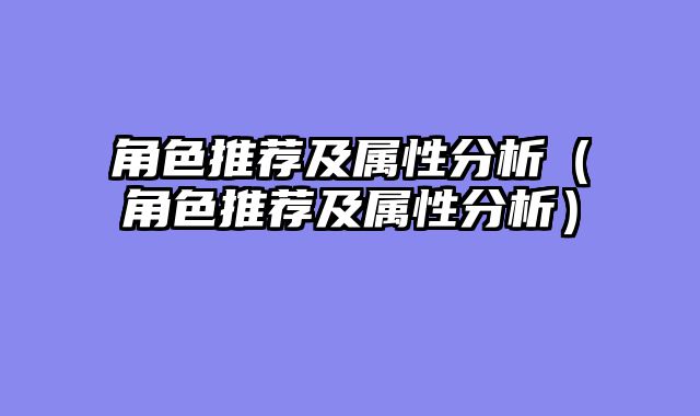 角色推荐及属性分析（角色推荐及属性分析）