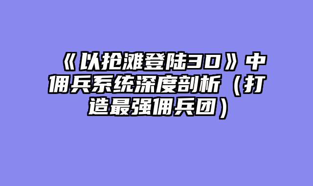 《以抢滩登陆3D》中佣兵系统深度剖析（打造最强佣兵团）