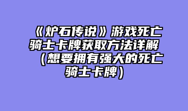 《炉石传说》游戏死亡骑士卡牌获取方法详解（想要拥有强大的死亡骑士卡牌）