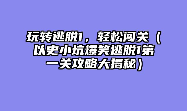 玩转逃脱1，轻松闯关（以史小坑爆笑逃脱1第一关攻略大揭秘）